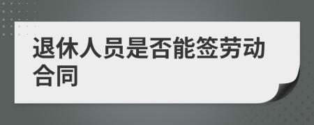 退休人员是否能签劳动合同