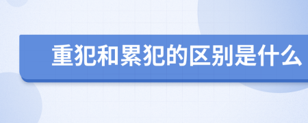 重犯和累犯的区别是什么