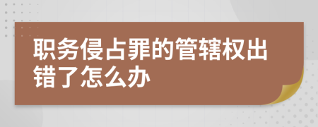 职务侵占罪的管辖权出错了怎么办
