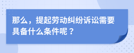 那么，提起劳动纠纷诉讼需要具备什么条件呢？