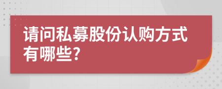 请问私募股份认购方式有哪些?