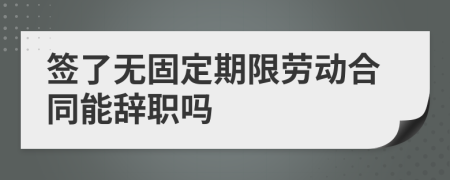 签了无固定期限劳动合同能辞职吗