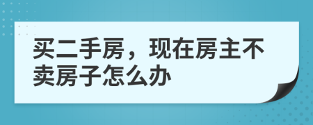 买二手房，现在房主不卖房子怎么办