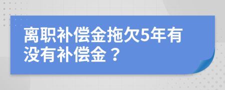 离职补偿金拖欠5年有没有补偿金？