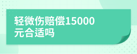 轻微伤赔偿15000元合适吗