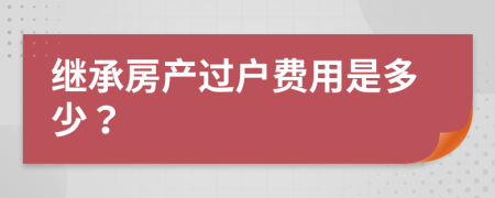 继承房产过户费用是多少？