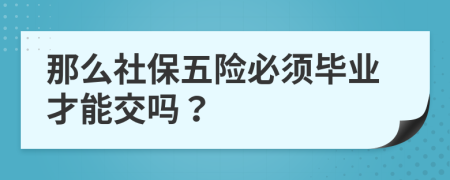 那么社保五险必须毕业才能交吗？