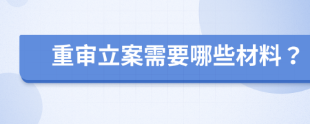 重审立案需要哪些材料？