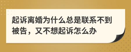 起诉离婚为什么总是联系不到被告，又不想起诉怎么办