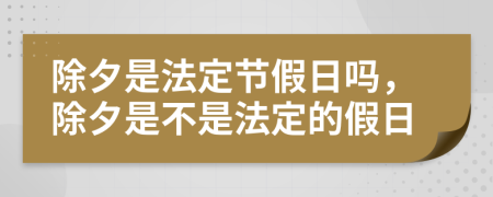 除夕是法定节假日吗，除夕是不是法定的假日