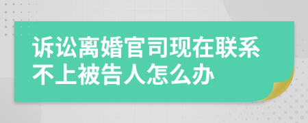 诉讼离婚官司现在联系不上被告人怎么办