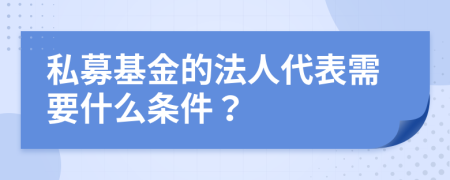 私募基金的法人代表需要什么条件？