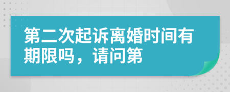 第二次起诉离婚时间有期限吗，请问第