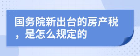 国务院新出台的房产税，是怎么规定的