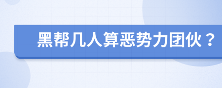 黑帮几人算恶势力团伙？