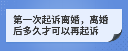 第一次起诉离婚，离婚后多久才可以再起诉