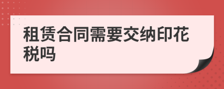 租赁合同需要交纳印花税吗