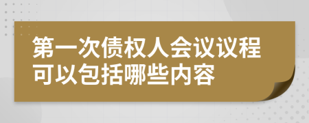 第一次债权人会议议程可以包括哪些内容