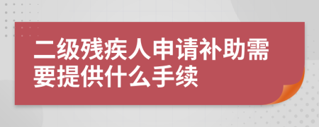 二级残疾人申请补助需要提供什么手续