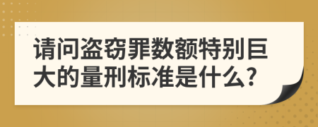 请问盗窃罪数额特别巨大的量刑标准是什么?