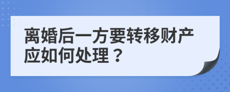 离婚后一方要转移财产应如何处理？