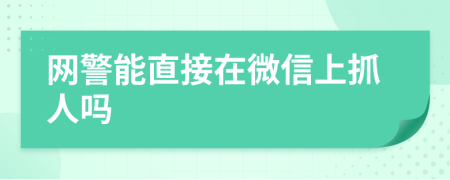 网警能直接在微信上抓人吗