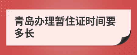 青岛办理暂住证时间要多长