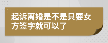 起诉离婚是不是只要女方签字就可以了