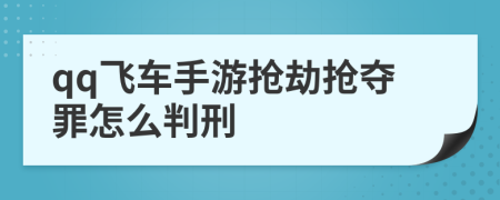 qq飞车手游抢劫抢夺罪怎么判刑