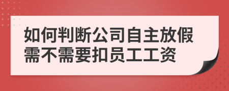 如何判断公司自主放假需不需要扣员工工资