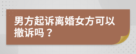 男方起诉离婚女方可以撤诉吗？