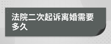 法院二次起诉离婚需要多久