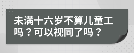未满十六岁不算儿童工吗？可以视同了吗？