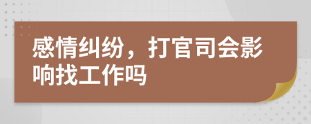 感情纠纷，打官司会影响找工作吗