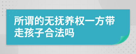 所谓的无抚养权一方带走孩子合法吗