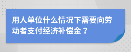 用人单位什么情况下需要向劳动者支付经济补偿金？