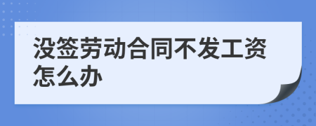 没签劳动合同不发工资怎么办