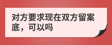 对方要求现在双方留案底，可以吗