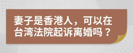 妻子是香港人，可以在台湾法院起诉离婚吗？