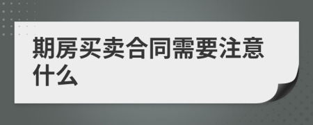 期房买卖合同需要注意什么