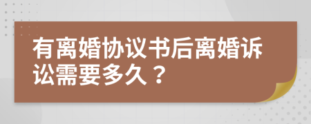 有离婚协议书后离婚诉讼需要多久？