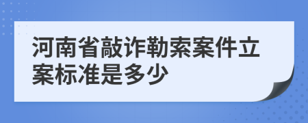 河南省敲诈勒索案件立案标准是多少