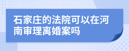 石家庄的法院可以在河南审理离婚案吗