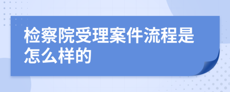 检察院受理案件流程是怎么样的