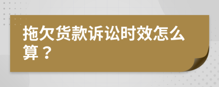 拖欠货款诉讼时效怎么算？