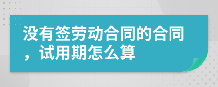 没有签劳动合同的合同，试用期怎么算