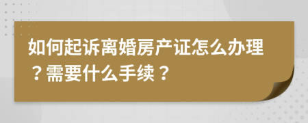 如何起诉离婚房产证怎么办理？需要什么手续？