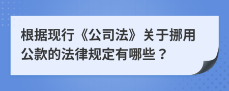 根据现行《公司法》关于挪用公款的法律规定有哪些？