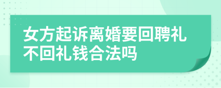 女方起诉离婚要回聘礼不回礼钱合法吗