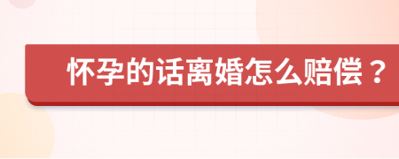 怀孕的话离婚怎么赔偿？